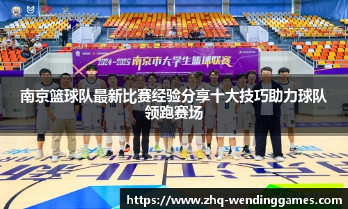 南京篮球队最新比赛经验分享十大技巧助力球队领跑赛场