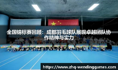全国锦标赛回顾：成都羽毛球队展现卓越团队协作精神与实力