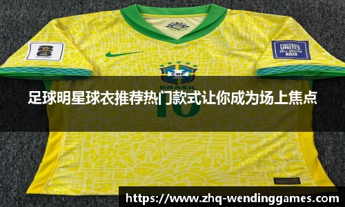 足球明星球衣推荐热门款式让你成为场上焦点